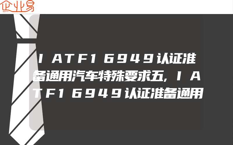 IATF16949认证准备通用汽车特殊要求五,IATF16949认证准备通用汽车特殊要求一