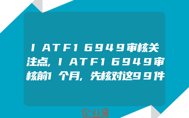 IATF16949审核关注点,IATF16949审核前1个月,先核对这99件事情