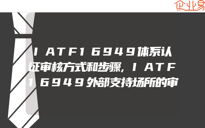 IATF16949体系认证审核方式和步骤,IATF16949外部支持场所的审核