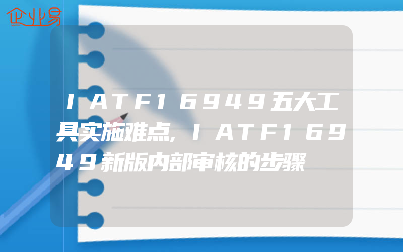 IATF16949五大工具实施难点,IATF16949新版内部审核的步骤