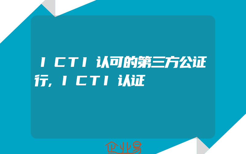 ICTI认可的第三方公证行,ICTI认证