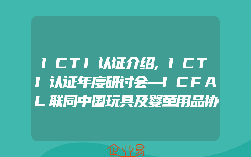 ICTI认证介绍,ICTI认证年度研讨会—ICFAL联同中国玩具及婴童用品协会