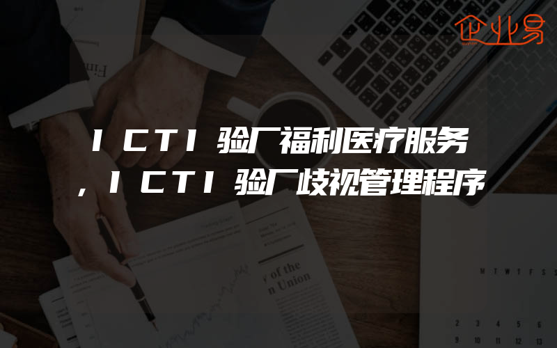 ICTI验厂福利医疗服务,ICTI验厂歧视管理程序