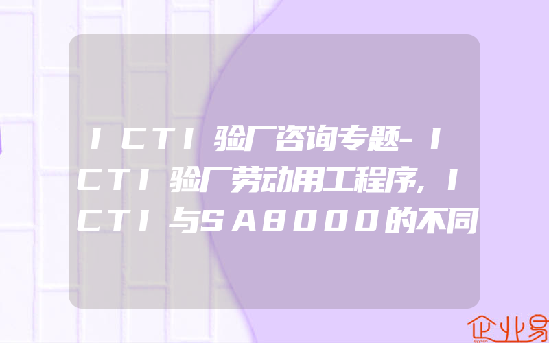 ICTI验厂咨询专题-ICTI验厂劳动用工程序,ICTI与SA8000的不同点