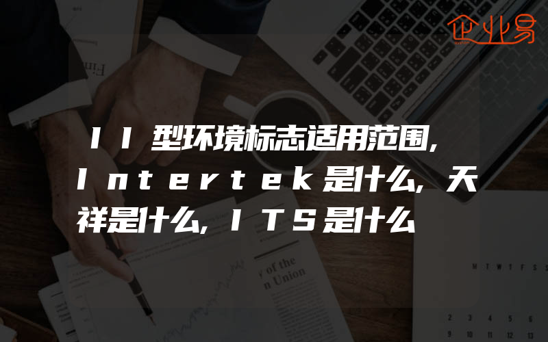 II型环境标志适用范围,Intertek是什么,天祥是什么,ITS是什么