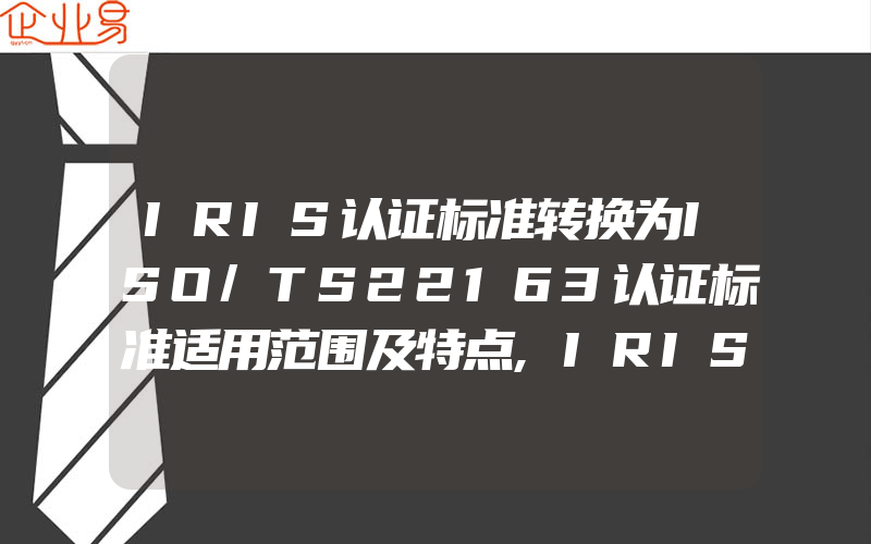 IRIS认证标准转换为ISO/TS22163认证标准适用范围及特点,IRIS认证产生背景