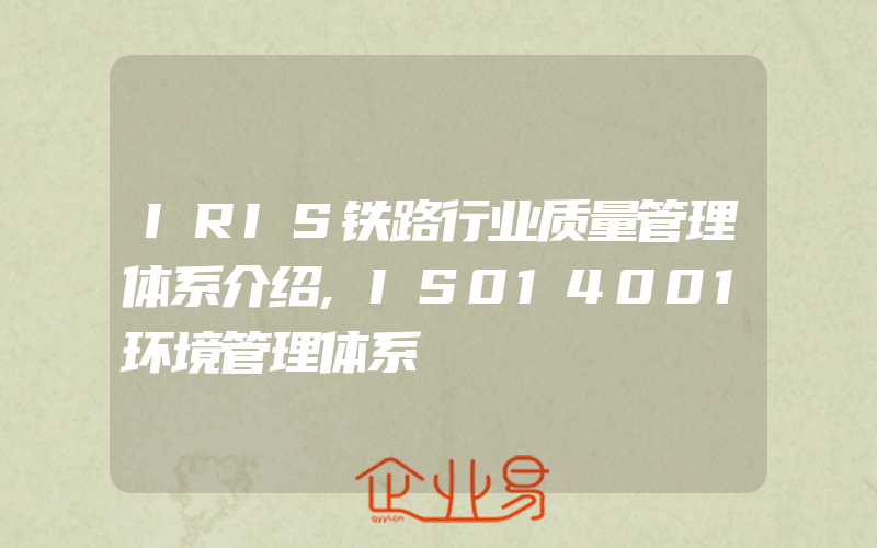 IRIS铁路行业质量管理体系介绍,IS014001环境管理体系