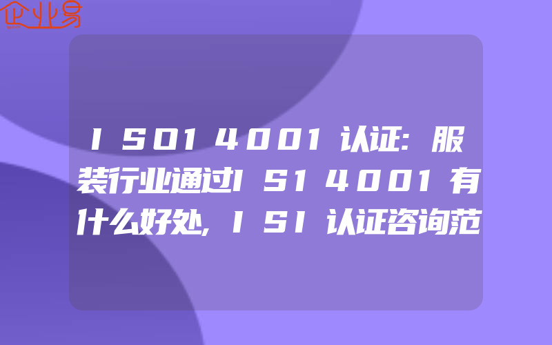 ISO14001认证:服装行业通过IS14001有什么好处,ISI认证咨询范围