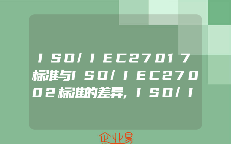 ISO/IEC27017标准与ISO/IEC27002标准的差异,ISO/IEC27017给组织带来的协助