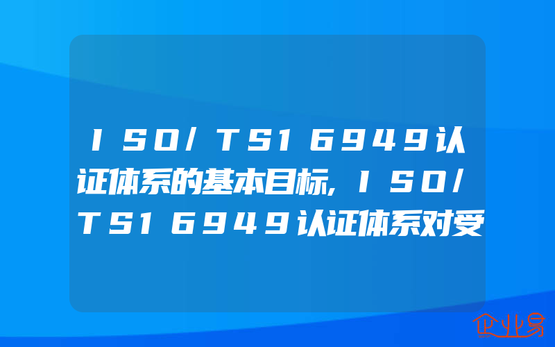 ISO/TS16949认证体系的基本目标,ISO/TS16949认证体系对受审核方的要求