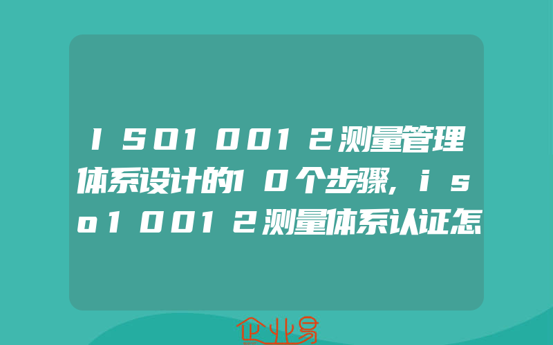 ISO10012测量管理体系设计的10个步骤,iso10012测量体系认证怎样进行