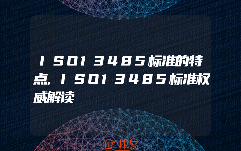 ISO13485标准的特点,ISO13485标准权威解读