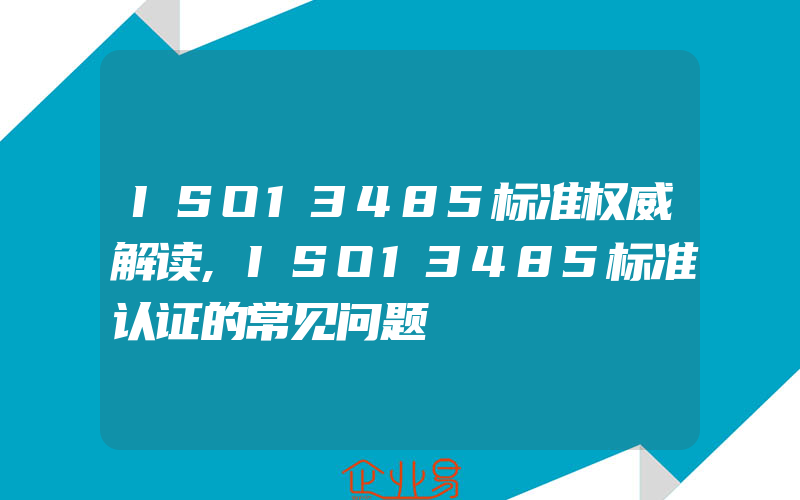 ISO13485标准权威解读,ISO13485标准认证的常见问题