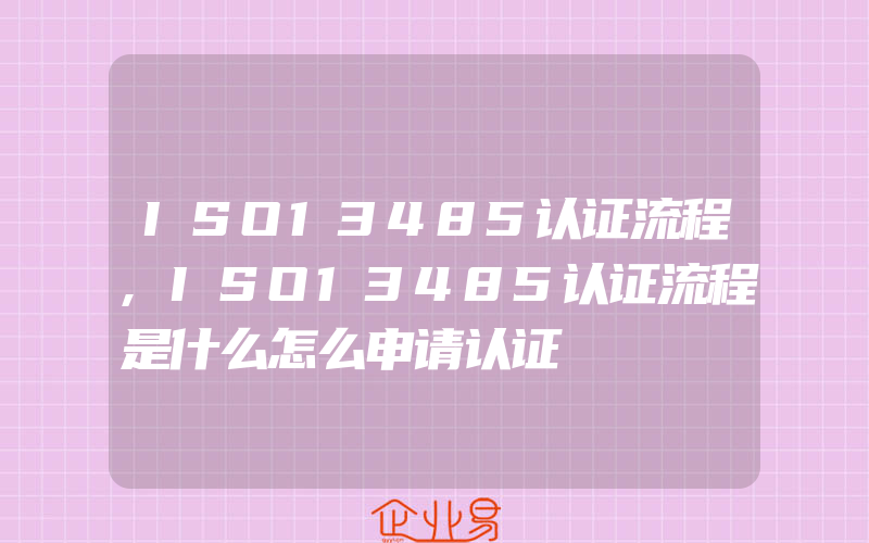 ISO13485认证流程,ISO13485认证流程是什么怎么申请认证