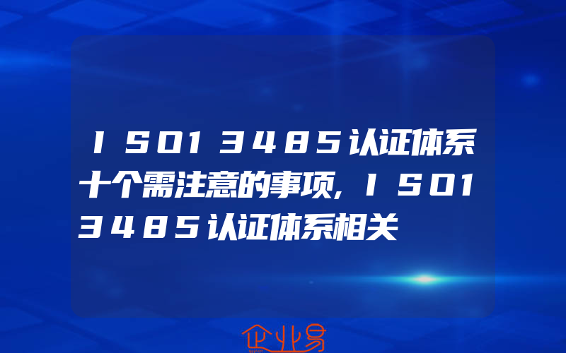 ISO13485认证体系十个需注意的事项,ISO13485认证体系相关