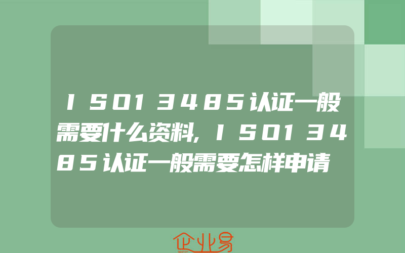 ISO13485认证一般需要什么资料,ISO13485认证一般需要怎样申请