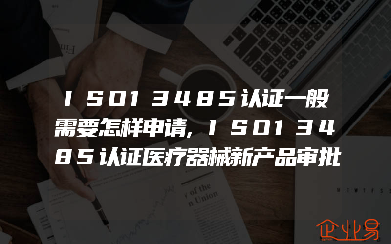 ISO13485认证一般需要怎样申请,ISO13485认证医疗器械新产品审批规定