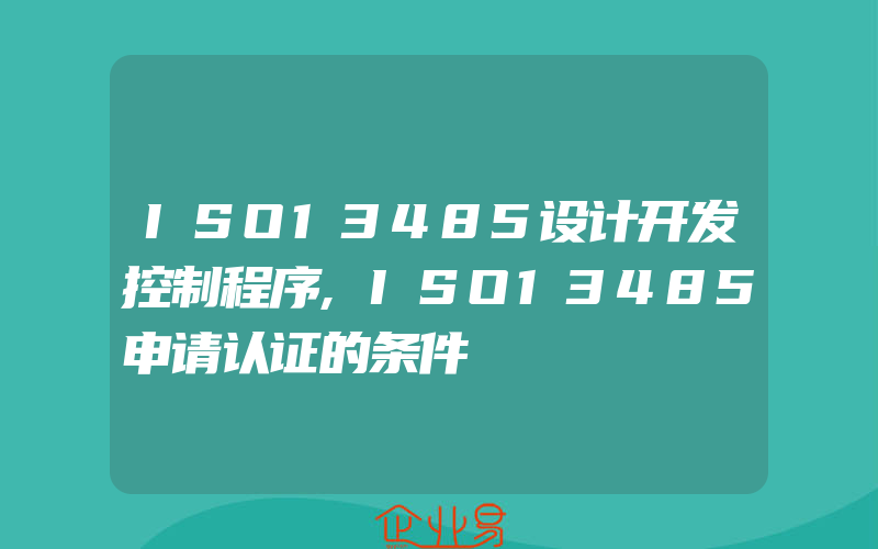 ISO13485设计开发控制程序,ISO13485申请认证的条件