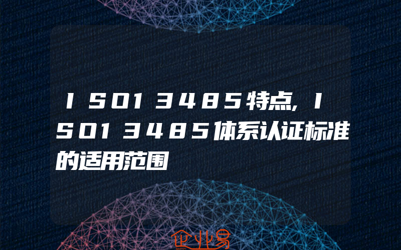 ISO13485特点,ISO13485体系认证标准的适用范围