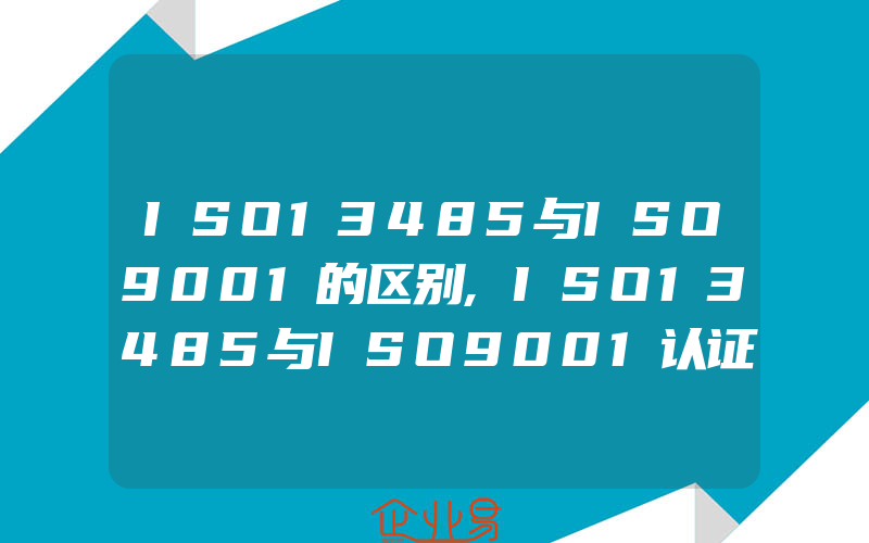 ISO13485与ISO9001的区别,ISO13485与ISO9001认证的区别