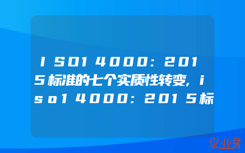 ISO14000:2015标准的七个实质性转变,iso14000:2015标准中的生命周期思想