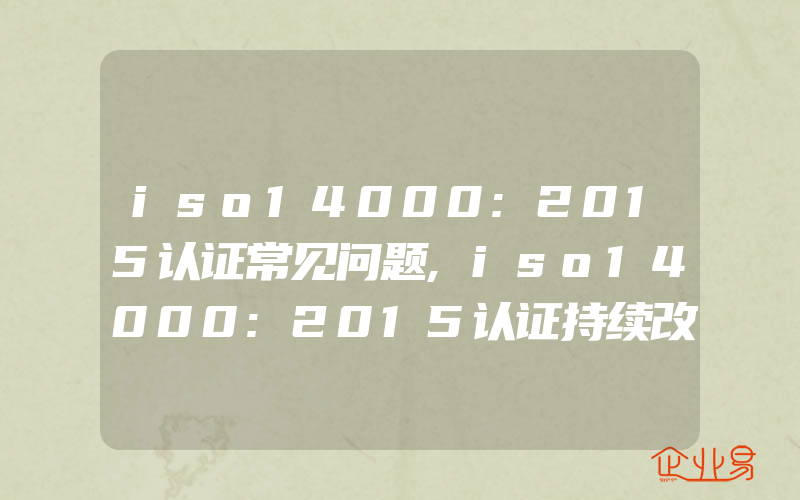 iso14000:2015认证常见问题,iso14000:2015认证持续改进