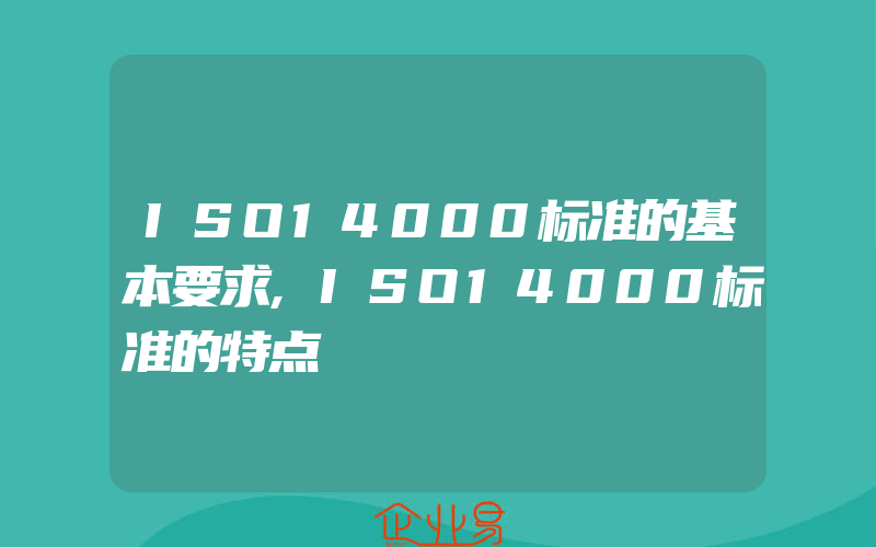 ISO14000标准的基本要求,ISO14000标准的特点