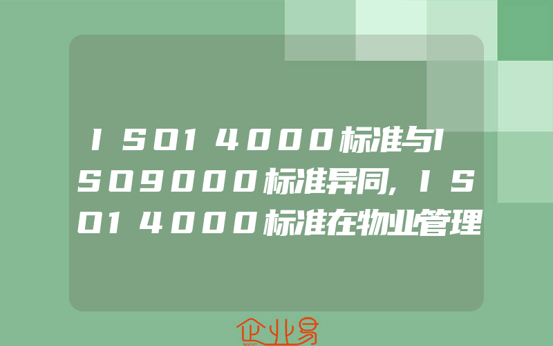 ISO14000标准与ISO9000标准异同,ISO14000标准在物业管理中的实施方案