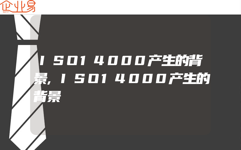 ISO14000产生的背景,ISO14000产生的背景