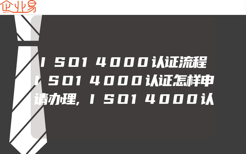 ISO14000认证流程ISO14000认证怎样申请办理,ISO14000认证目标