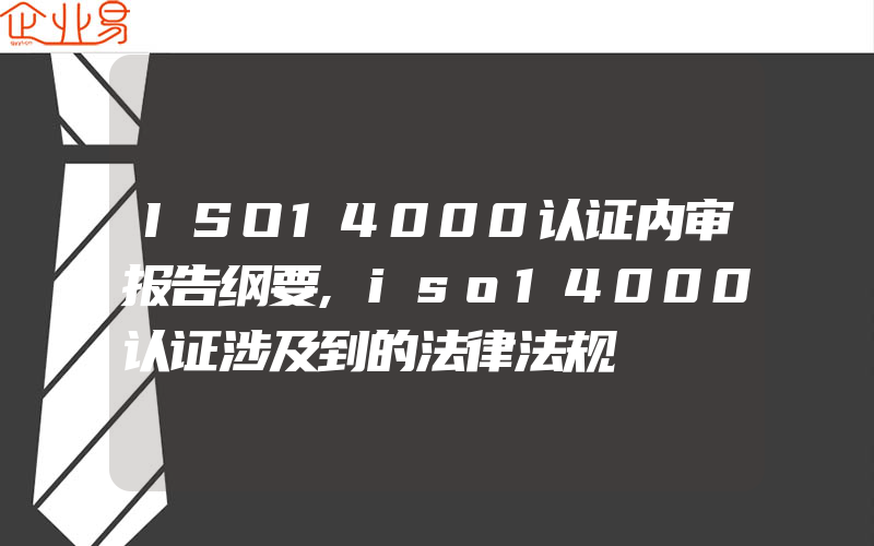 ISO14000认证内审报告纲要,iso14000认证涉及到的法律法规