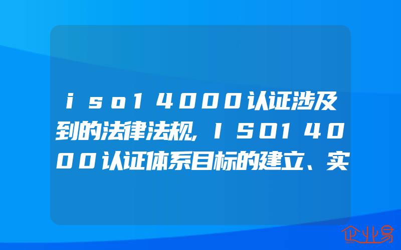 iso14000认证涉及到的法律法规,ISO14000认证体系目标的建立、实施与考核