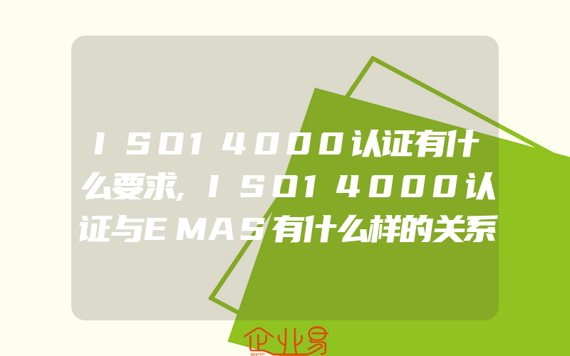 ISO14000认证有什么要求,ISO14000认证与EMAS有什么样的关系