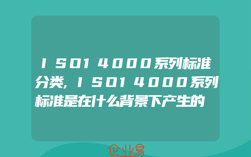 ISO14000系列标准分类,ISO14000系列标准是在什么背景下产生的