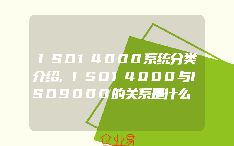 ISO14000系统分类介绍,ISO14000与ISO9000的关系是什么