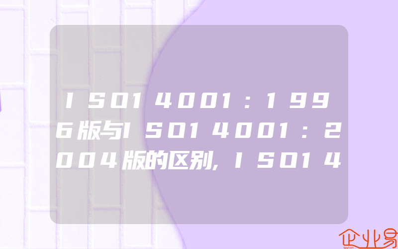 ISO14001:1996版与ISO14001:2004版的区别,ISO14001:2004标准