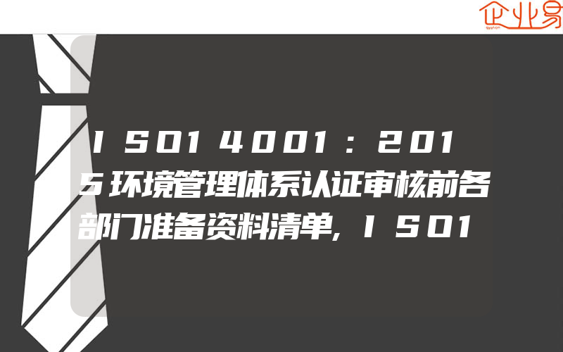 ISO14001:2015环境管理体系认证审核前各部门准备资料清单,ISO14001:2015环境管理体系审核要点是什么