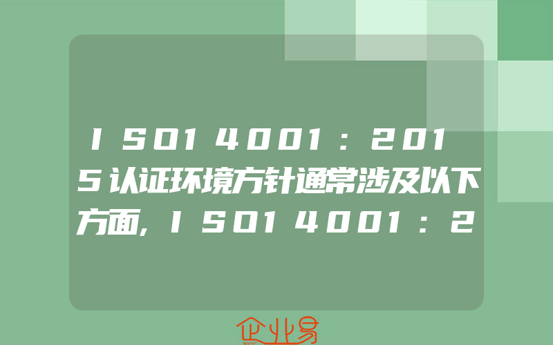 ISO14001:2015认证环境方针通常涉及以下方面,ISO14001:2015认证环境管理方案制怎样制定