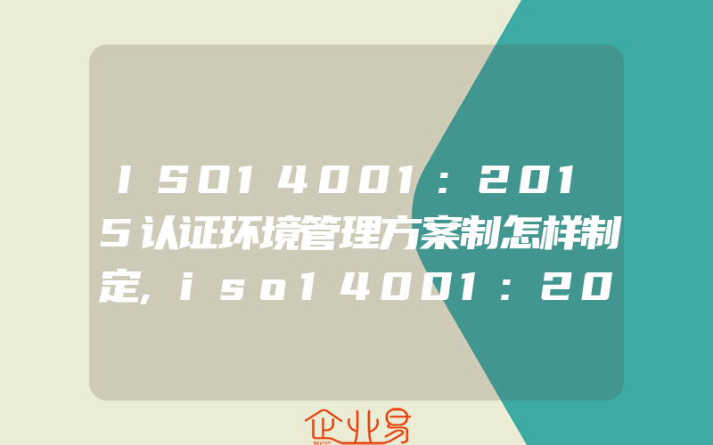 ISO14001:2015认证环境管理方案制怎样制定,iso14001:2015认证环境因素的更新