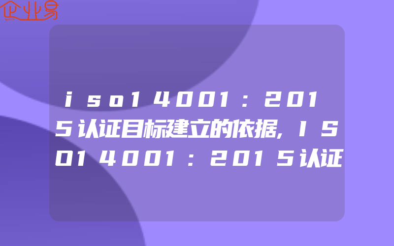 iso14001:2015认证目标建立的依据,ISO14001:2015认证涉及到的过程