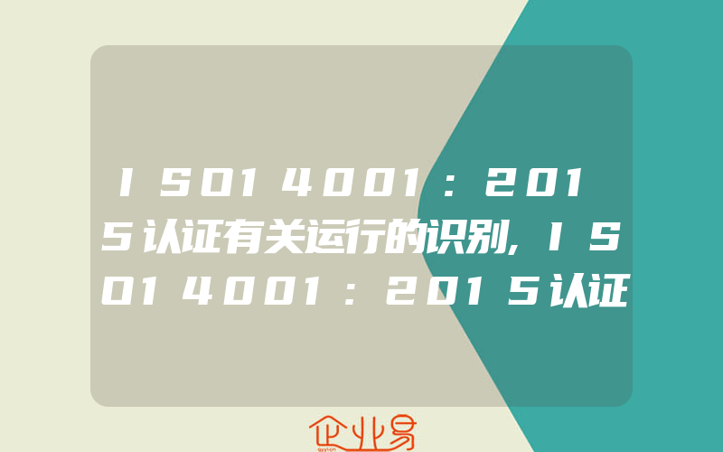 ISO14001:2015认证有关运行的识别,ISO14001:2015认证预期结果与环境绩效的关系