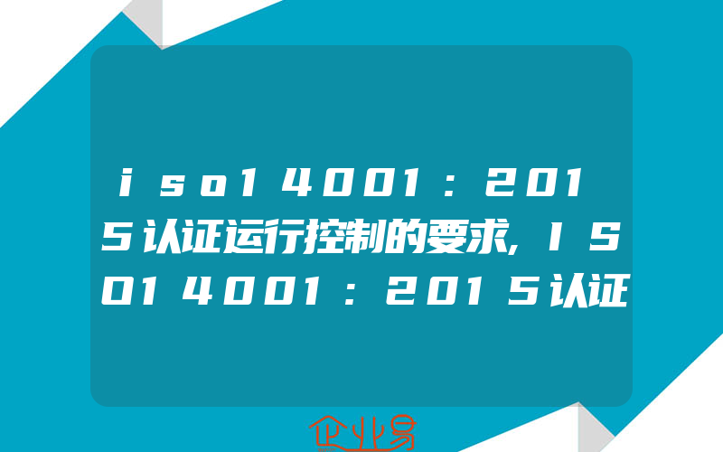 iso14001:2015认证运行控制的要求,ISO14001:2015认证在五金企业推行的必要性