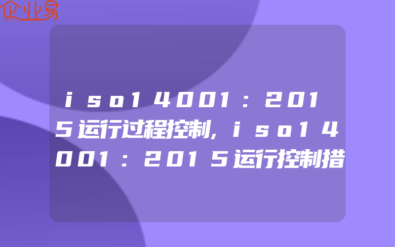 iso14001:2015运行过程控制,iso14001:2015运行控制措施的方法