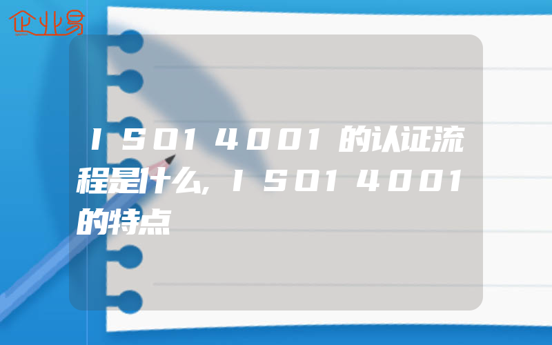 ISO14001的认证流程是什么,ISO14001的特点