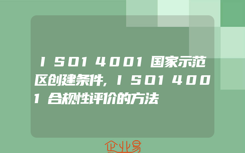 ISO14001国家示范区创建条件,ISO14001合规性评价的方法