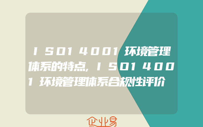 ISO14001环境管理体系的特点,ISO14001环境管理体系合规性评价