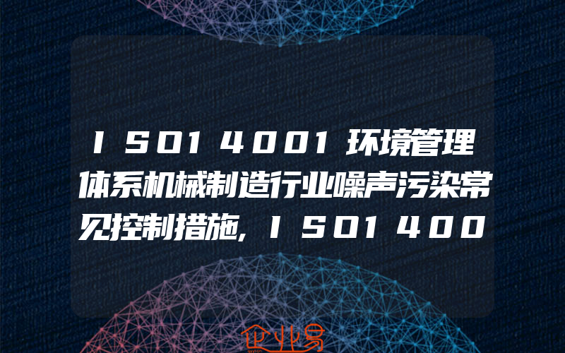 ISO14001环境管理体系机械制造行业噪声污染常见控制措施,ISO14001环境管理体系记录内审及管理评审指南