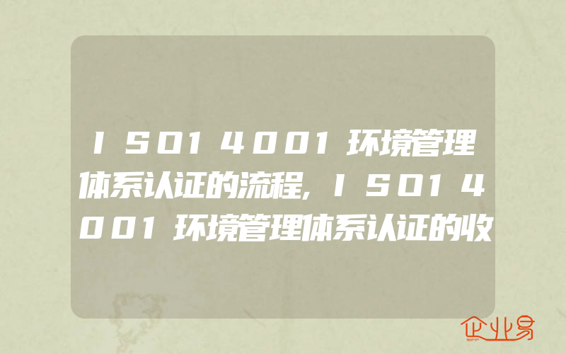 ISO14001环境管理体系认证的流程,ISO14001环境管理体系认证的收费标准查询