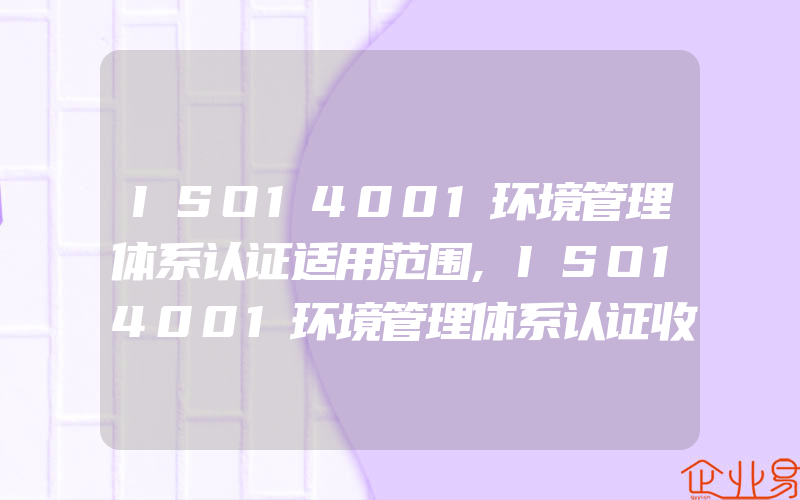 ISO14001环境管理体系认证适用范围,ISO14001环境管理体系认证收费标准