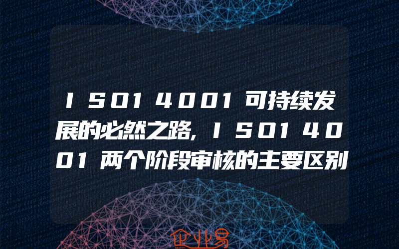 ISO14001可持续发展的必然之路,ISO14001两个阶段审核的主要区别初探